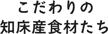 こだわりの知床産食材たち